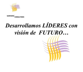 Desarrollamos LÍDERES con visión de FUTURO… SUMPAPER CONSULTORES