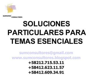 SOLUCIONES PARTICULARES PARA TEMAS ESENCIALES [email_address] www.sumconsultores.blogspot.com +58212.715.53.11 +58412.623.11.57 +58412.609.34.91 SUMPAPER CONSULTORES 
