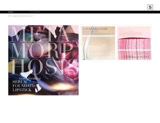 S
mana			

collateral

core capability brochure 2011

META
MORP
HOSIS
transforming
SERUM
FOUNDATION
LIPSTICK

A POWERful PAIR

Profound change, breathtaking beauty.
Transform skin immediately and over time.
Advanced technology combines proven, powerful anti-aging benefits with makeup
for skin that restores its youthful radiance and a healthy, flawless glow.

Transforming
Treatment Lipstick
This hard-working, age-defying treatment works under cover to deeply
hydrate and dramatically smooth lips. Breakthrough technology restores
youthful appearance over time as it provides lustrous, full coverage, extended
wear color, comfort and cushion. Fine lines and cracked, dry lips are history.
Available in sheer, shimmer, metallic and cream finishes.

Radiance Restoring Serum
This silky, weightless serum transforms skin and imparts a flawless
luminosity. Natural peptides repair surface damage and promote
collagen and elastin synthesis, as a natural form of Vitamin C helps
inhibit melanin production to increase brightness. Skin is smoother,
fresher and glows with a natural radiance.

Treatment Foundation spf15
This satiny, moisture and peptide-rich fluid foundation combines makeup
and anti-aging skincare for unbelievably smooth skin. Crosslinked
hyaluronic acid binds water more effectively to provide optimal moisture.
Advanced color correctors and soft focus pearls balance tone and correct
unevenness. Macro molecules provide increased volume and suspend
foundation over wrinkles and imperfections for a flawless, luminous finish.
The result? Noticeably youthful, radiant skin.

pg. 2

Kiss lackluster lips goodbye. Lips
regain their youthful beauty thanks to
this benefit-packed pout transformer.

UNDERcover AGENT
pg. 3

 