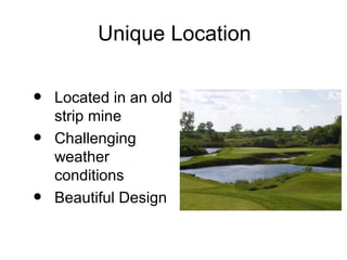 Unique Location


•   Located in an old
    strip mine
•   Challenging
    weather
    conditions
•   Beautiful Design
 