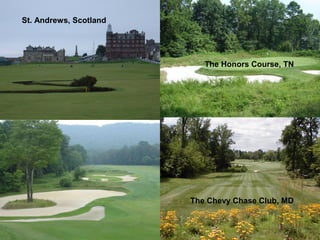 St. Andrews, Scotland




                           The Honors Course, TN




                        The Chevy Chase Club, MD
 
