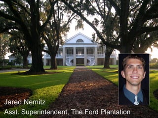 Jared Nemitz
Asst. Superintendent, The Ford Plantation
 