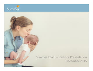 Confidential Information Summer Infant -- Do Not Distribute
Summer Infant – Investor Presentation
December 2015
 
