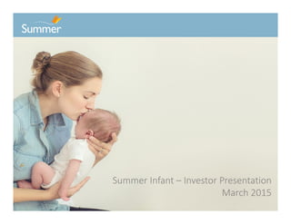 Confidential Information Summer Infant -- Do Not Distribute
Summer Infant – Investor Presentation
March 2015
 