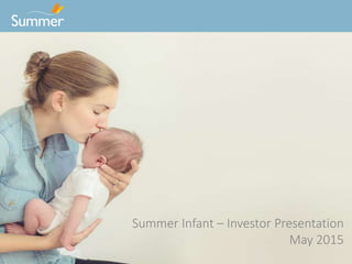 Confidential Information Summer Infant -- Do Not Distribute
Summer Infant – Investor Presentation
May 2015
 