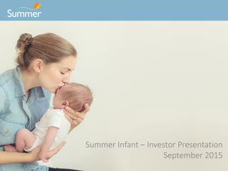 Confidential Information Summer Infant -- Do Not Distribute
Summer Infant – Investor Presentation
September 2015
 