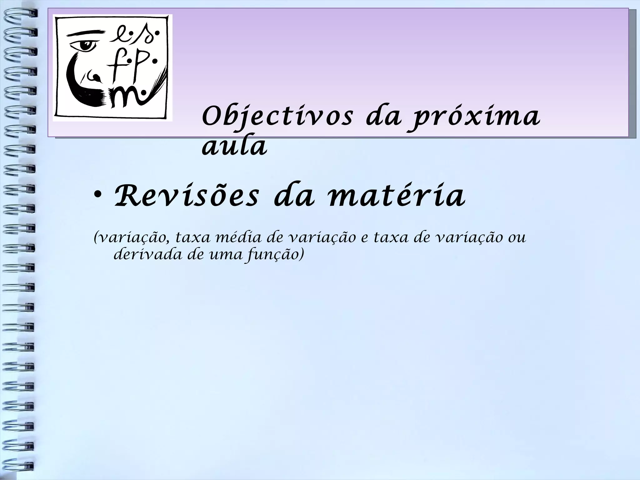 Objectivos da próxima aula Revisões da matéria  (variação, taxa média de variação e taxa de variação ou derivada de uma função) 