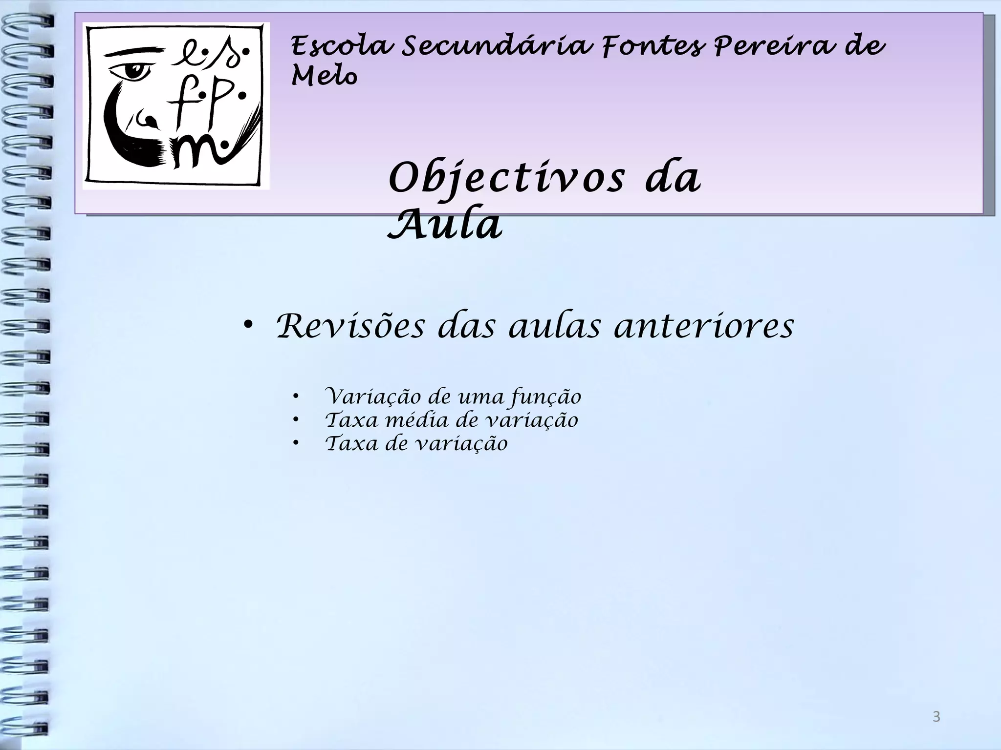 Escola Secundária Fontes Pereira de Mel o Objectivos da Aula Revisões das aulas anteriores Variação de uma função Taxa média de variação Taxa de variação 