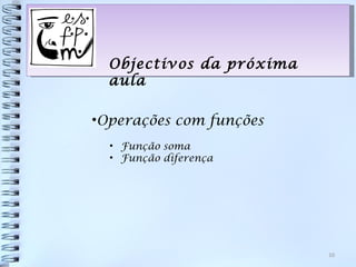 Objectivos da próxima
  aula

•Operações com funções
  • Função soma
  • Função diferença




                          10
 