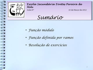 Escola Secundária Fontes Pereira de
Melo
Aula Nº                     16 de Março de 2012




          Sumário

• Função módulo

• Função definida por ramos

• Resolução de exercícios




                                                  2
 