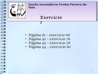 Escola Secundária Fontes Pereira de
    Melo



           Exercício
           s


•   Página   81 – exercício 66
•   Página   92 – exercício 76
•   Página   93 – exercício 78
•   Página   94 – exercício 80




                                          8
 