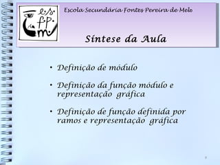 Escola Secundária Fontes Pereira de Melo




         Síntese da Aula


• Definição de módulo

• Definição da função módulo e
  representação gráfica

• Definição de função definida por
  ramos e representação gráfica



                                              9
 