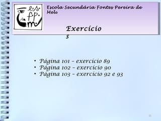 Escola Secundária Fontes Pereira de
    Melo



           Exercício
           s


• Página 101 – exercício 89
• Página 102 – exercício 90
• Página 103 – exercício 92 e 93




                                          11
 