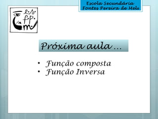 Escola Secundária
          Fontes Pereira de Melo




Próxima aula …
• Função composta
• Função Inversa
 