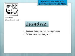 Escola Secundária
                                Fontes Pereira de Melo




Aula Nº89
18 de Maio de 2012



                       Sumário
                     • Juros Simples e compostos
                     • Número de Neper
 