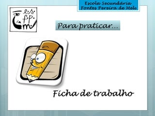 Escola Secundária
     Fontes Pereira de Melo



Para praticar…
 