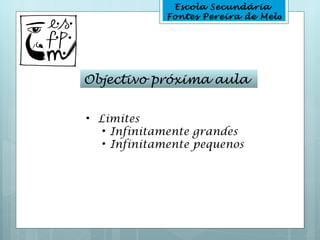 Escola Secundária
             Fontes Pereira de Melo




Objectivo próxima aula


• Limites
   • Infinitamente grandes
   • Infinitamente pequenos
 
