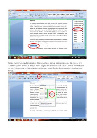 Para a numeração automática de tópicos, clique com o botão esquerdo do mouse em
"Lista de Vários níveis” e depois na 6ª opção da “Biblioteca de Listas”. Deste modo todos
os trechos que marcastes anteriormente com os estilos serão numerados conforme os
níveis.
 