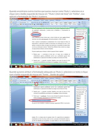 Quando encontrares outros trechos que queres marcar como Título 1, selecione-os e
clique com o botão esquerdo do mouse em "Título 1 (item de lista)" em "Estilos", isso
aplicará a formatação do Título 1 à palavra.




Quando quiseres atribuir a formatação adequada ao Título 2, selecione-o o texto e clique
com o botão esquerdo do mouse em "Fonte... (botão de ação)"
 