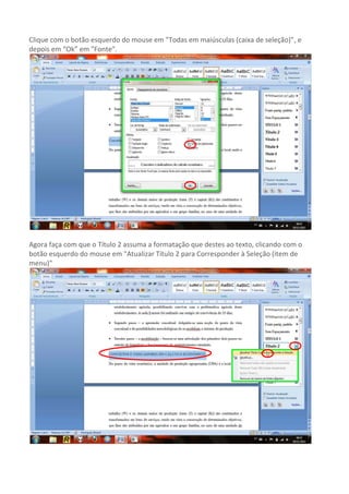 Clique com o botão esquerdo do mouse em "Todas em maiúsculas (caixa de seleção)", e
depois em “Ok” em "Fonte".




Agora faça com que o Título 2 assuma a formatação que destes ao texto, clicando com o
botão esquerdo do mouse em "Atualizar Título 2 para Corresponder à Seleção (item de
menu)"
 