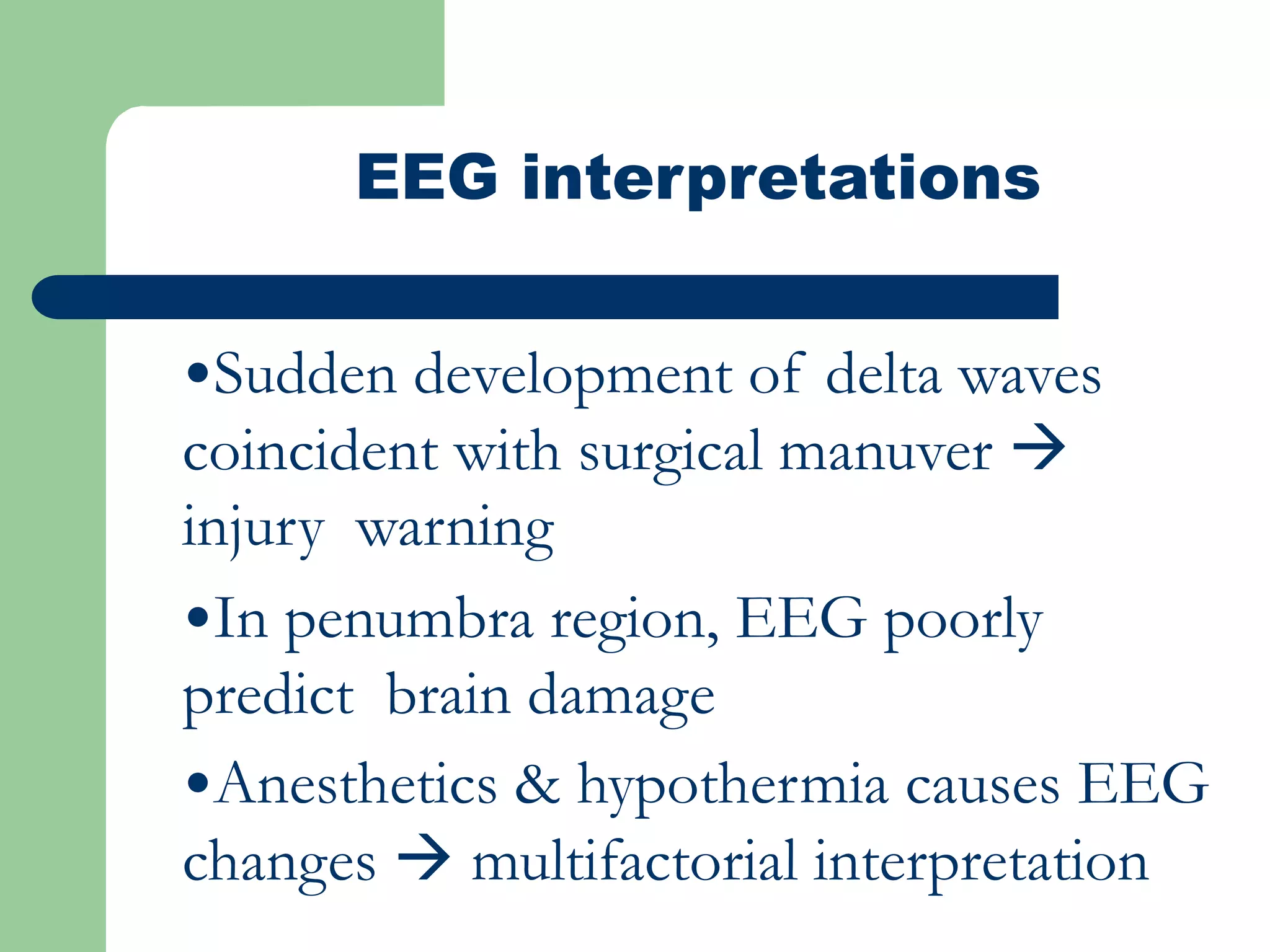 EEG interpretations
•Sudden development of delta waves
coincident with surgical manuver 
injury warning
•In penumbra region, EEG poorly
predict brain damage
•Anesthetics & hypothermia causes EEG
changes  multifactorial interpretation
 