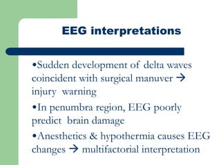 EEG interpretations
•Sudden development of delta waves
coincident with surgical manuver 
injury warning
•In penumbra region, EEG poorly
predict brain damage
•Anesthetics & hypothermia causes EEG
changes  multifactorial interpretation
 