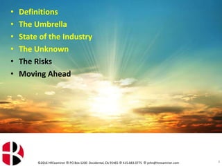 ©2016 HRExaminer  PO Box 1200 Occidental, CA 95465  415.683.0775  john@hrexaminer.com 2
• Definitions
• The Umbrella
• State of the Industry
• The Unknown
• The Risks
• Moving Ahead
 