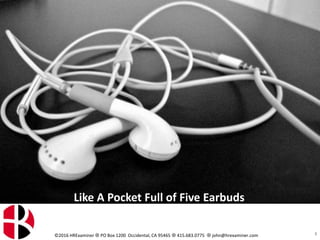 ©2016 HRExaminer  PO Box 1200 Occidental, CA 95465  415.683.0775  john@hrexaminer.com 3
Like A Pocket Full of Five Earbuds
 