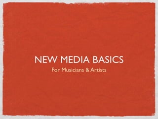 NEW MEDIA BASICS
   For Musicians & Artists
 