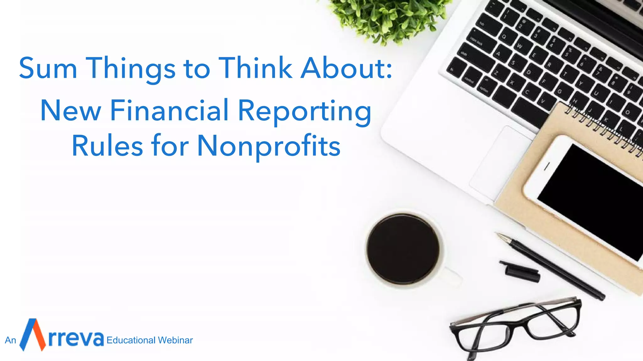Sum Things to Think About:
New Financial Reporting
Rules for Nonprofits
An Educational Webinar
 