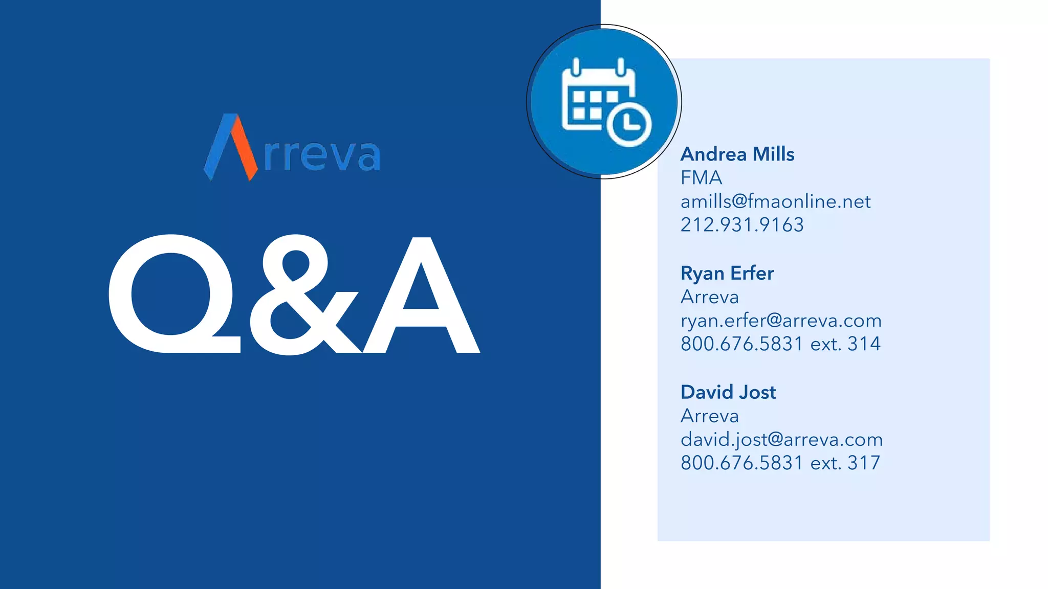 Q&A Ryan Erfer
Arreva
ryan.erfer@arreva.com
800.676.5831 ext. 314
Andrea Mills
FMA
amills@fmaonline.net
212.931.9163
David Jost
Arreva
david.jost@arreva.com
800.676.5831 ext. 317
 