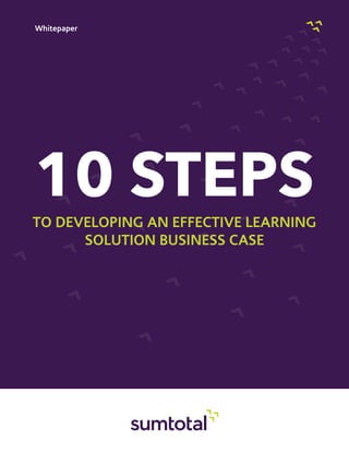 Whitepaper
10 STEPS
to Developing an Effective Learning
Solution Business Case
 