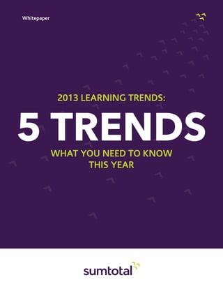 Whitepaper
5 TRENDSWHAT YOU NEED TO KNOW
THIS YEAR
2013 LEARNING TRENDS:
 