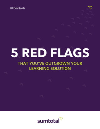 HR Field Guide




5 RED FLAGS
       That You’ve Outgrown Your
            Learning Solution
 