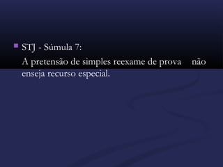  STJ - Súmula 7:
A pretensão de simples reexame de prova não
enseja recurso especial. 
 