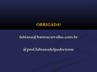 OBRIGADA!OBRIGADA!
fabiana@barroscarvalho.com.brfabiana@barroscarvalho.com.br
@prof.fabianadelpadretome@prof.fabianadelpadretome
 