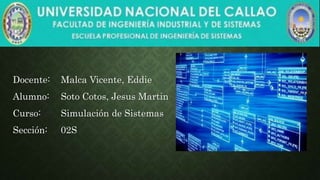 Docente: Malca Vicente, Eddie
Alumno: Soto Cotos, Jesus Martin
Curso: Simulación de Sistemas
Sección: 02S
 