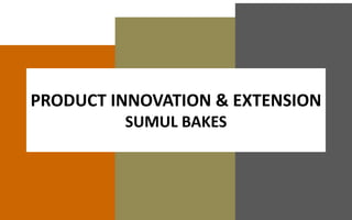 PRODUCT INNOVATION & EXTENSION
SUMUL BAKES
 