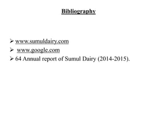 Bibliography
 www.sumuldairy.com
 www.google.com
 64 Annual report of Sumul Dairy (2014-2015).
 