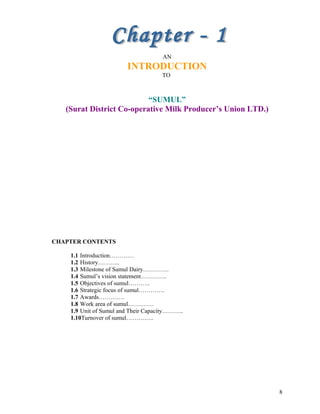 AN
INTRODUCTION
TO
“SUMUL”
(Surat District Co-operative Milk Producer’s Union LTD.)
CHAPTER CONTENTS
1.1 Introduction…………
...