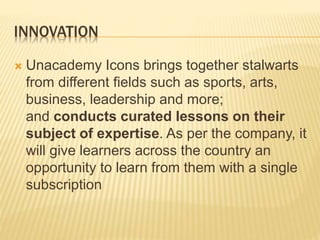 INNOVATION
 Unacademy Icons brings together stalwarts
from different fields such as sports, arts,
business, leadership an...