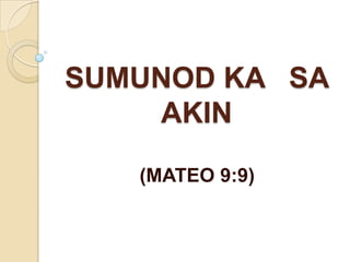 SUMUNOD KA SA
    AKIN

   (MATEO 9:9)
 