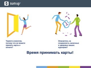 Теряете клиентов,
потому что не можете
принять карты к
оплате?
Опасаетесь за
сохранность наличных
и здоровье ваших
курьеров?
Время принимать карты!
 