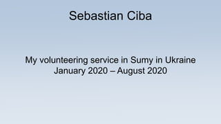 Sebastian Ciba
My volunteering service in Sumy in Ukraine
January 2020 – August 2020
 