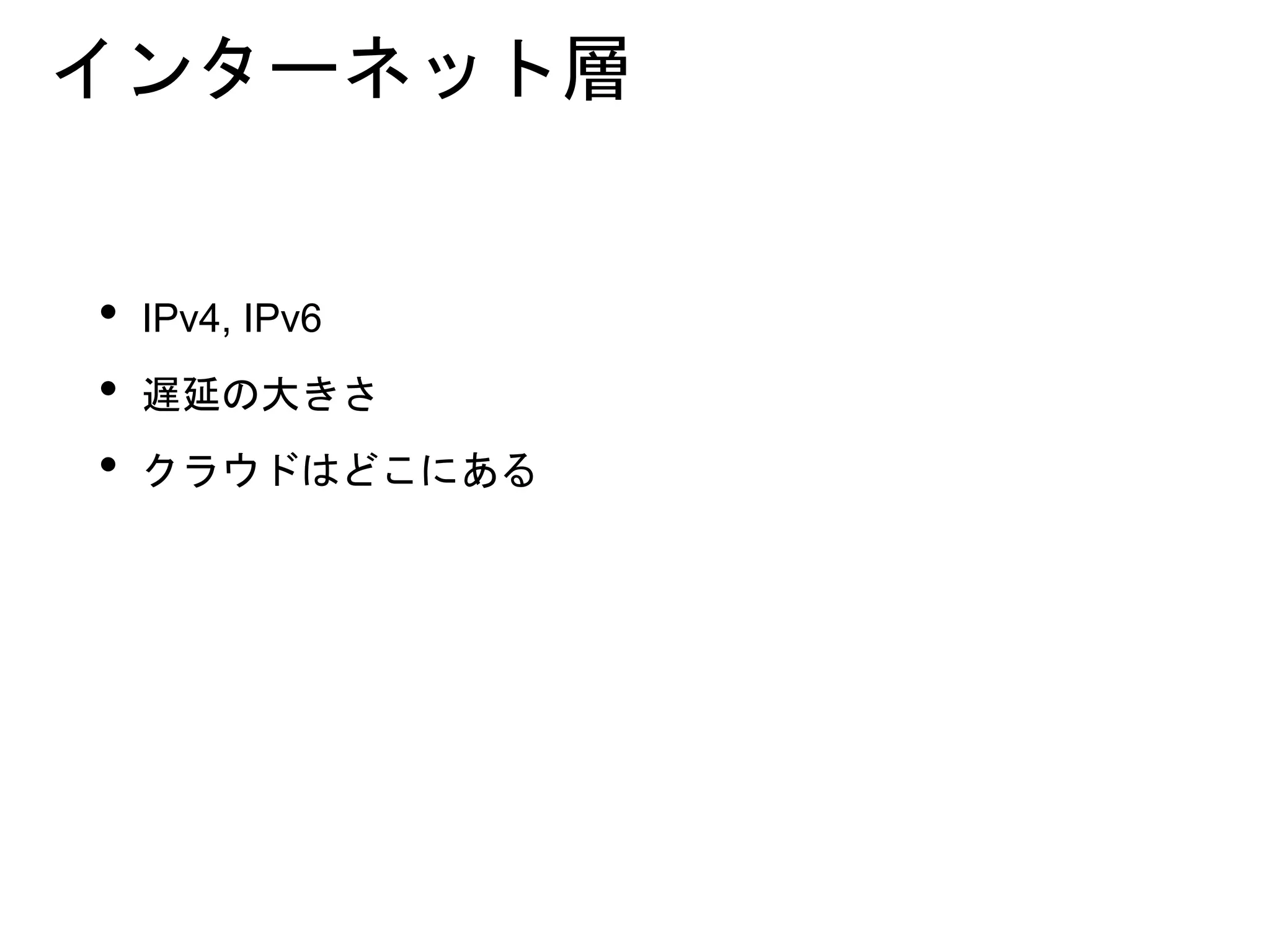 インターネット層
• IPv4, IPv6
• 遅延の大きさ
• クラウドはどこにある
 