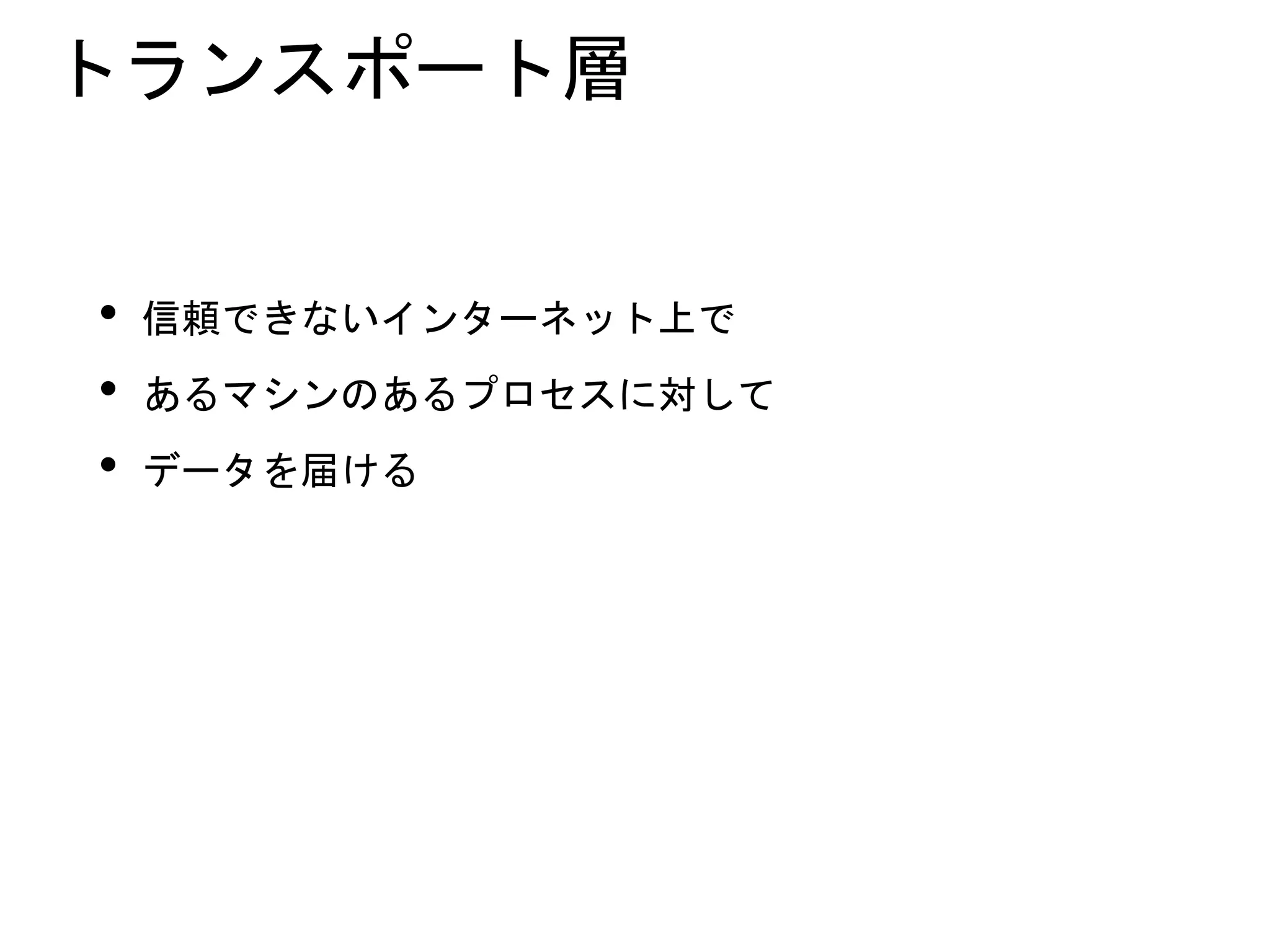 トランスポート層
• 信頼できないインターネット上で
• あるマシンのあるプロセスに対して
• データを届ける
 