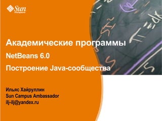 Академические программы NetBeans 6.0 Построение Java-сообщества ,[object Object],[object Object],[object Object]