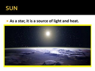  As a star, it is a source of light and heat.
 