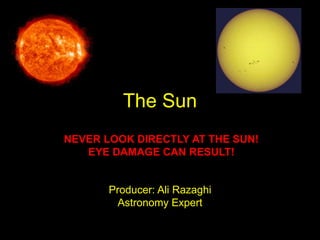 The Sun
NEVER LOOK DIRECTLY AT THE SUN!
EYE DAMAGE CAN RESULT!
Producer: Ali Razaghi
Astronomy Expert
 