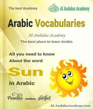 Arabic Vocabularies
All you need to know
About the word
The best Academy
The best place to learn Arabic
in Arabic
Al-AndalusAcademy.com
Al-Andalus Academy
Sun
 